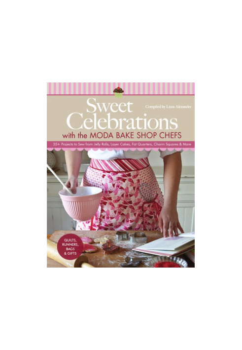 Sweet celebrations with the Moda Bake Shop chefs: quilts, runners, bags & gifts: 35+ projects to sew from jelly rolls, layer 
