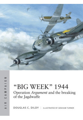 “Big Week” 1944: Operation Argument and the Breaking of the Jagdwaffe