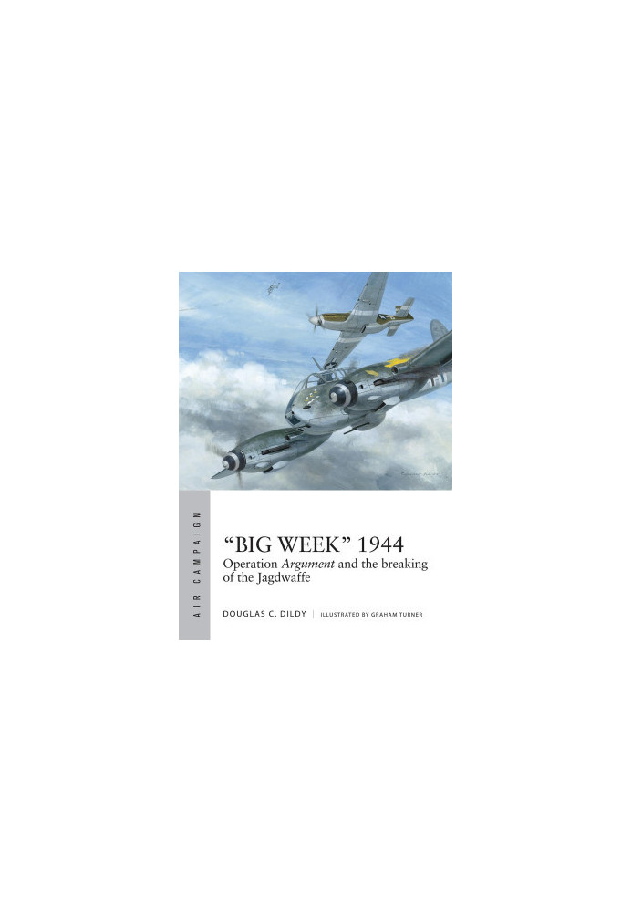 “Big Week” 1944: Operation Argument and the Breaking of the Jagdwaffe