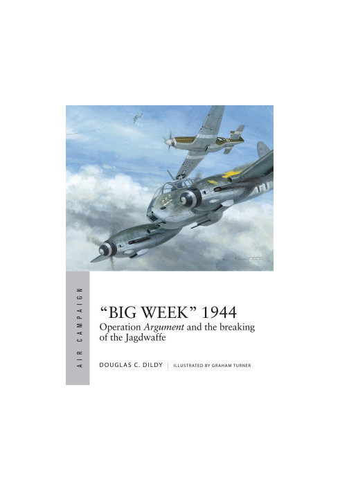 “Big Week” 1944: Operation Argument and the Breaking of the Jagdwaffe