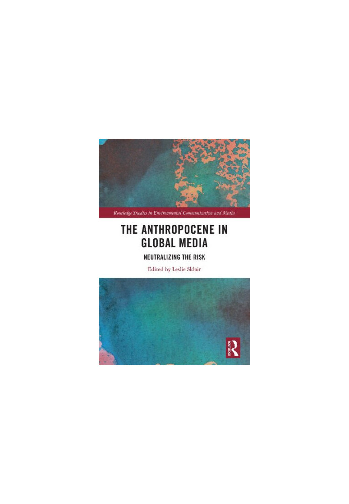 The Anthropocene in Global Media: Neutralizing the Risk