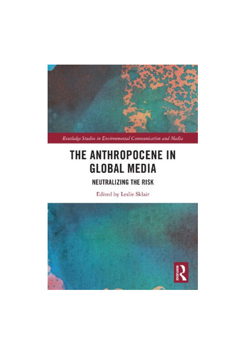 The Anthropocene in Global Media: Neutralizing the Risk