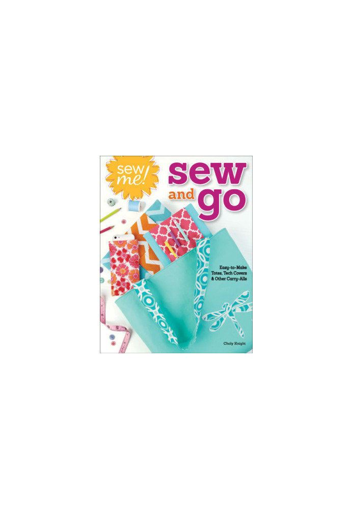 Sew me! sew and go: easy-to-make totes, tech covers, and other carry-alls