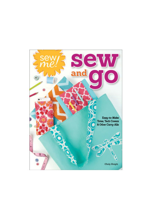 Sew me! sew and go: easy-to-make totes, tech covers, and other carry-alls