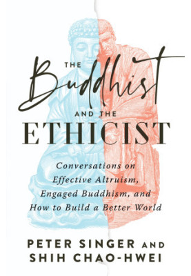 The Buddhist and the Ethicist: Conversations on Effective Altruism, Engaged Buddhism, and How to Build a Better World