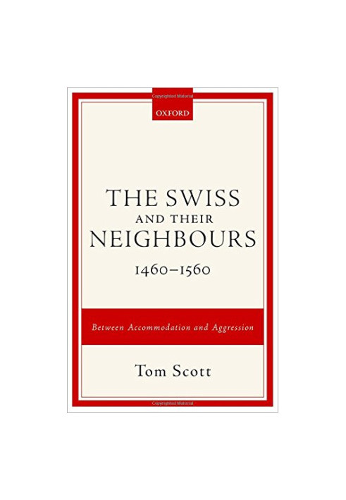 The Swiss and their neighbours, 1460-1560 : between accommodation and aggression