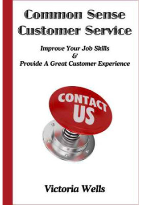 Common Sense Customer Service: Improve Your Job Skills & Provide A Great Customer Experience