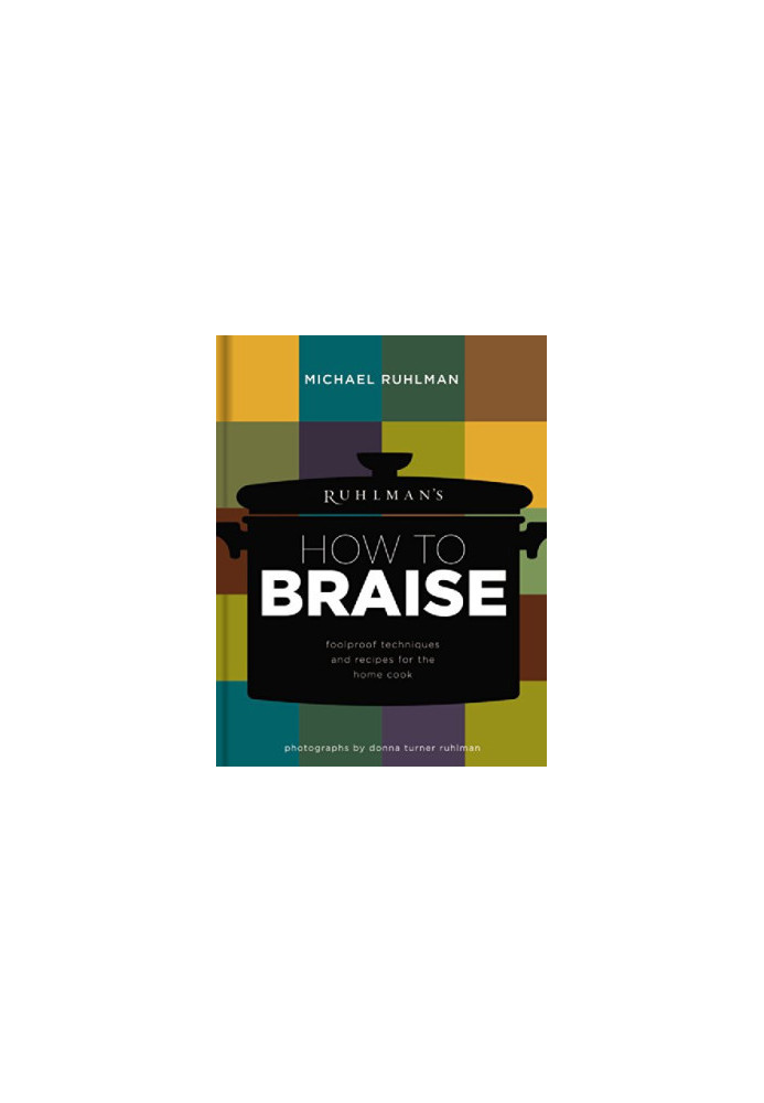 Ruhlman's How to Braise: Foolproof Techniques and Recipes for the Home Cook