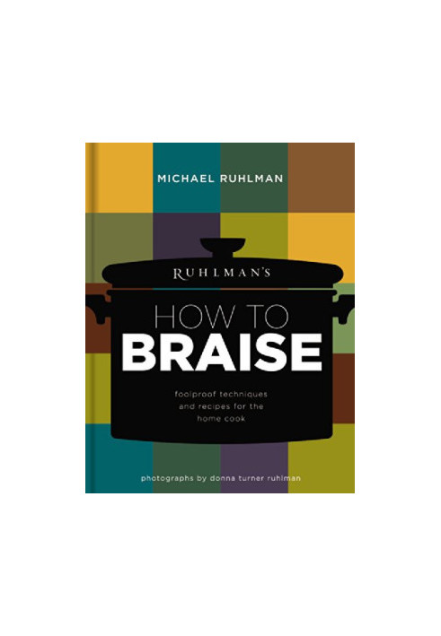 Ruhlman's How to Braise: Foolproof Techniques and Recipes for the Home Cook