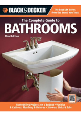 Black & Decker The Complete Guide to Bathrooms, Third Edition: *Remodeling on a budget * Vanities & Cabinets * Plumbing & Fix