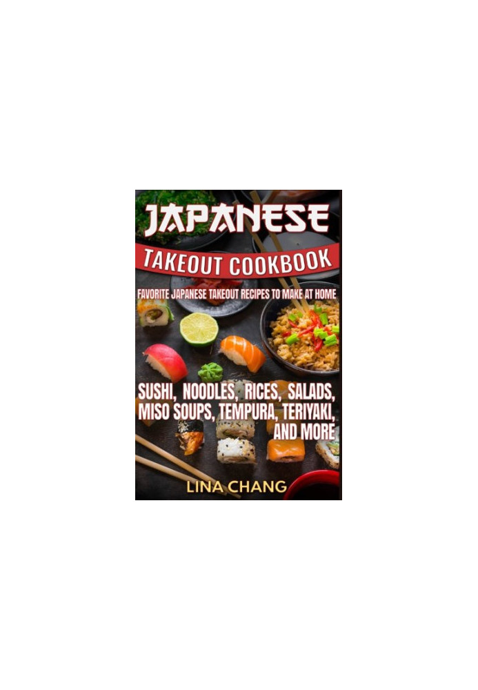 Japanese Takeout Cookbook Favorite Japanese Takeout Recipes to Make at Home: Sushi, Noodles, Rices, Salads, Miso Soups, Tempu