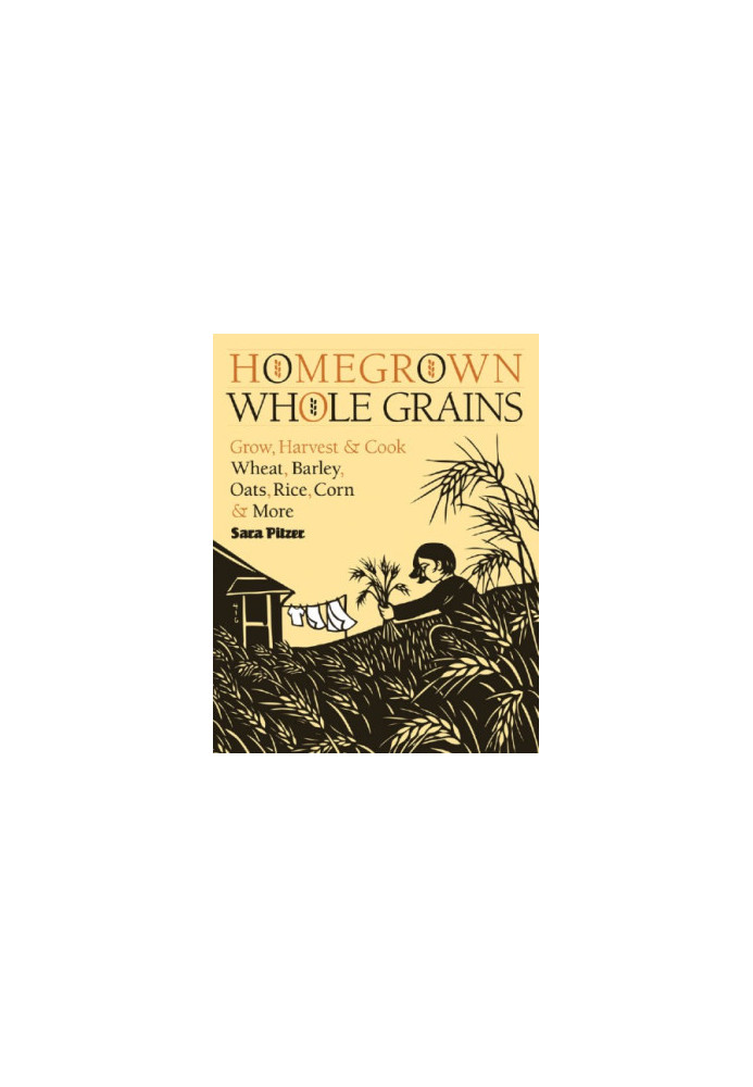 Homegrown whole grains: Grow, Harvest, and Cook Your Own Wheat, Barley, Oats, Rice, and More
