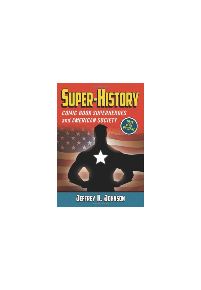 Super-History: Comic Book Superheroes and American Society, 1938 to the Present