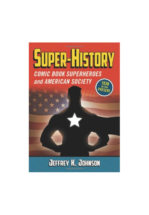 Super-History: Comic Book Superheroes and American Society, 1938 to the Present
