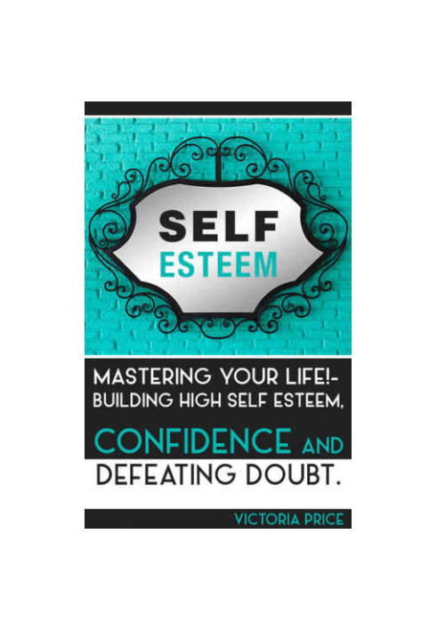 Self Esteem: Mastering Your Life! : Building High Self Esteem, Confidence and Defeating Doubt