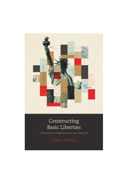 Constructing Basic Liberties: A Defense of Substantive Due Process