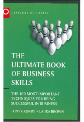 The Ultimate Book of Business Skills - The 100 Most Important Techniques for Being Successful in Business (Capstone Reference