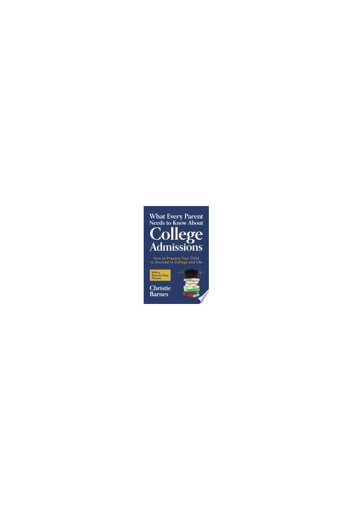 What Every Parent Needs to Know About College Admissions: How to Prepare Your Child to Succeed in College and Life─With a Ste