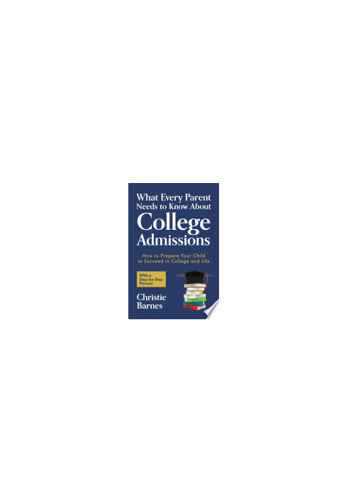 What Every Parent Needs to Know About College Admissions: How to Prepare Your Child to Succeed in College and Life─With a Ste