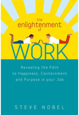 The Enlightenment of Work: Revealing the Path to Happiness, Contentment and Purpose in Your Job