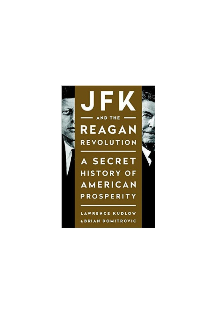 JFK and the Reagan Revolution: A Secret History of American Prosperity