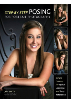 Step-By-Step Posing for Portrait Photography: Simple Lessons for Quick Learning and Reference