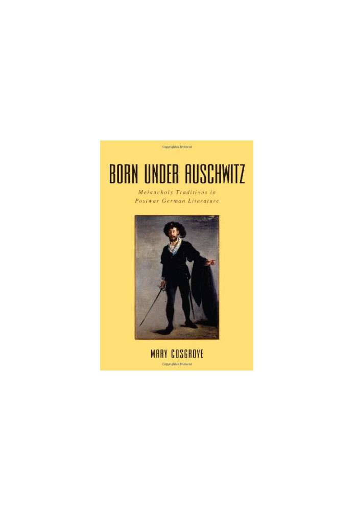Born under Auschwitz : melancholy traditions in postwar German literature
