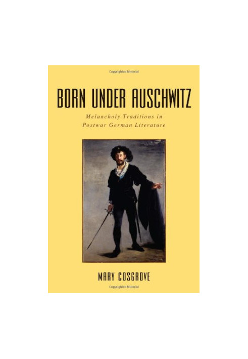 Born under Auschwitz : melancholy traditions in postwar German literature