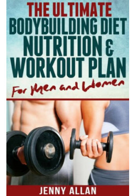 The Ultimate Bodybuilding Diet, Nutrition and Workout Plan for Men and Women