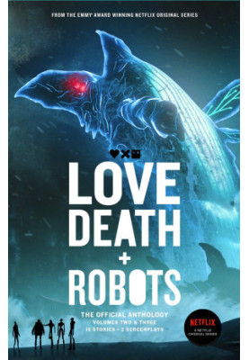 Love, Death + Robots: The Official Anthology Volumes Two and Three