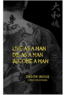 Live as a man, die as a man, become a man : way of the modern day Samurai : a true story about living according to the Samura