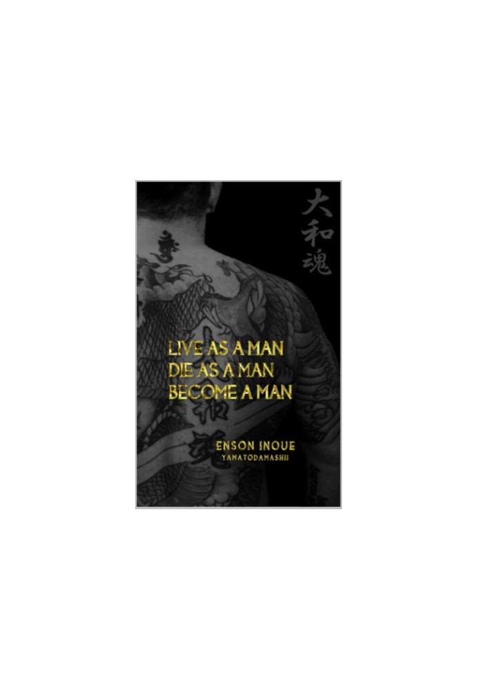 Live as a man, die as a man, become a man : way of the modern day Samurai : a true story about living according to the Samura