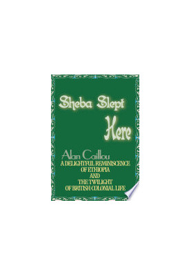 Sheba Slept Here: A Delightful Reminiscence of Ethiopia and the Twilight of British Colonial Life