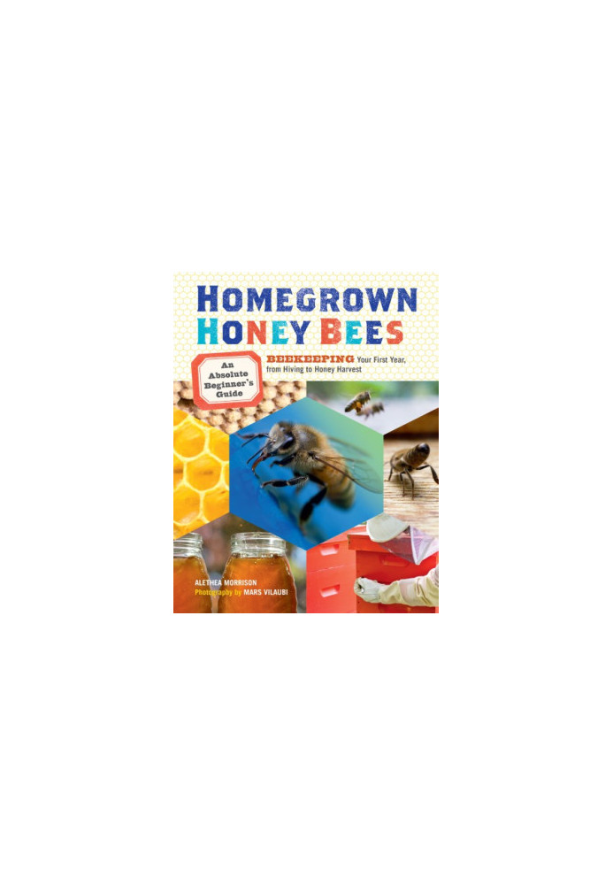 Homegrown Honey Bees: Beekeeping Your First Year, From Hiving to Honey Harvest
