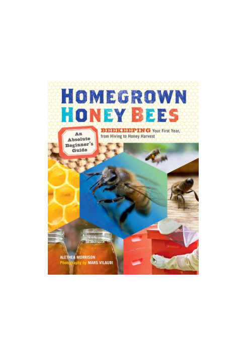 Homegrown Honey Bees: Beekeeping Your First Year, From Hiving to Honey Harvest