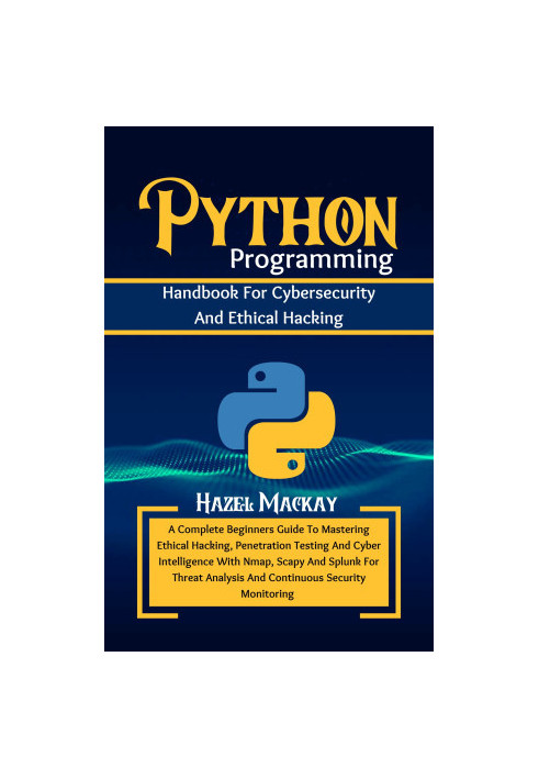 Python Programming Handbook For Cybersecurity And Ethical Hacking : A Complete Beginners Guide To Mastering Penetration Testi