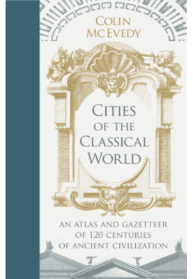 Cities of the Classical World: An Atlas and Gazetteer of 120 Centres of Ancient Civilization