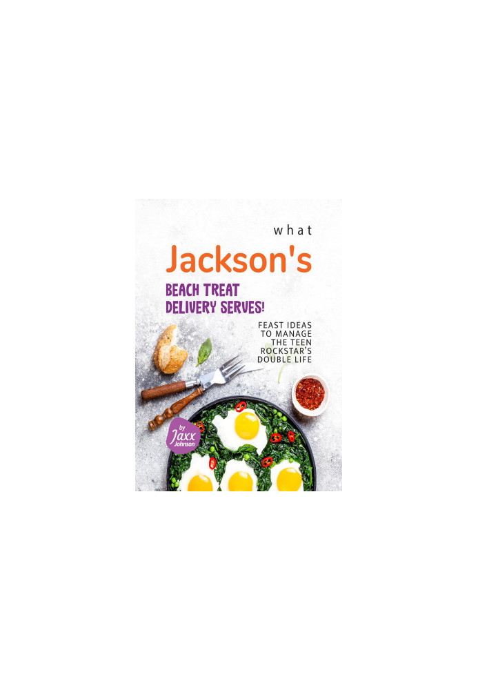 What Jackson's Beach Treat Delivery Serves!: Feast Ideas to Manage the Teen Rockstar's Double Life