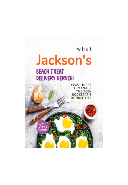 What Jackson's Beach Treat Delivery Serves!: Feast Ideas to Manage the Teen Rockstar's Double Life