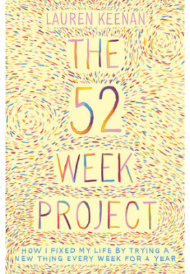 The 52 Week Project How I fixed my life by trying a new thing every week for a year