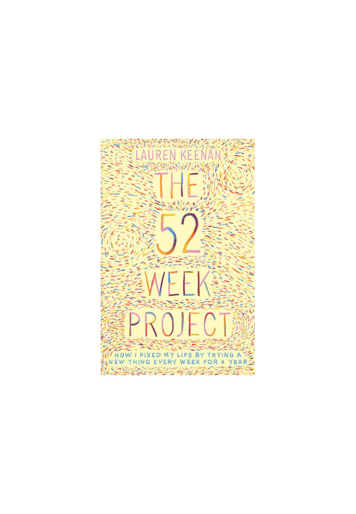 The 52 Week Project How I fixed my life by trying a new thing every week for a year