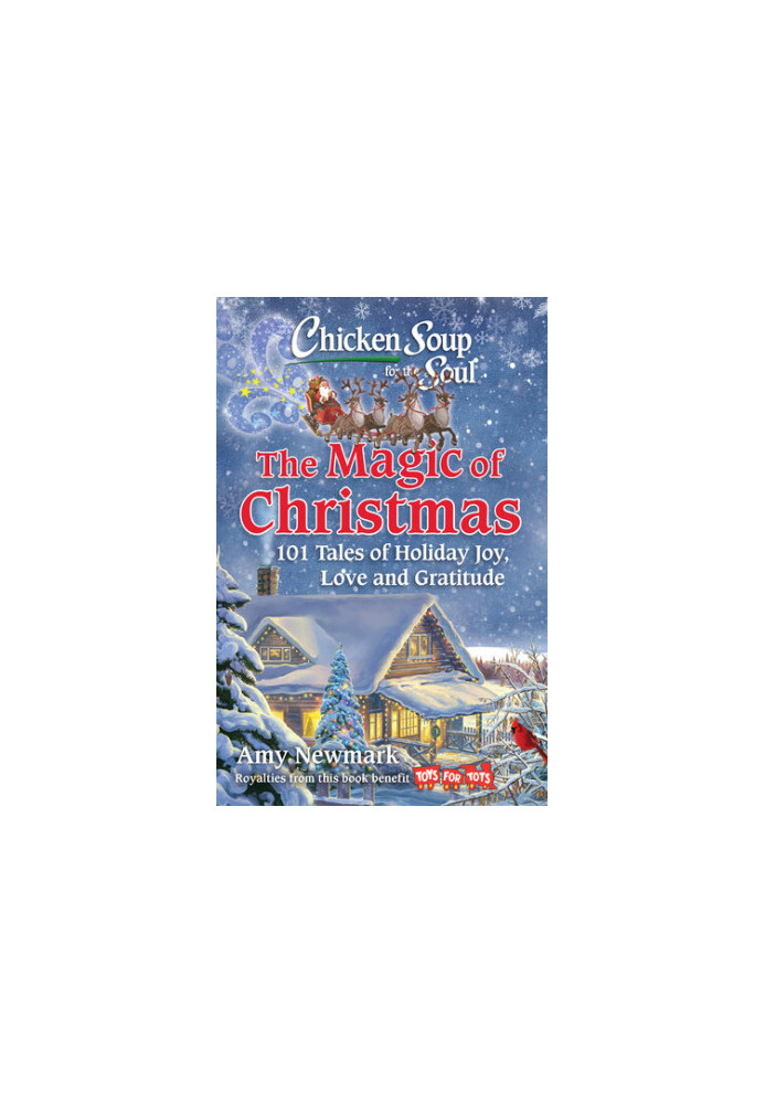 Chicken Soup for the Soul: The Magic of Christmas: 101 Tales of Holiday Joy, Love, and Gratitude