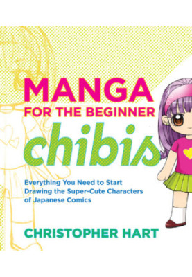 Manga for the Beginner Chibis : Everything You Need to Start Drawing the Super-Cute Characters of Japanese Comics