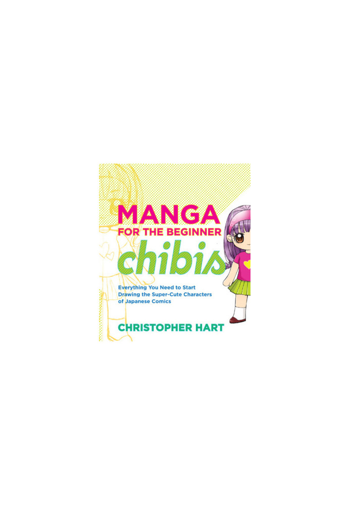 Manga for the Beginner Chibis : Everything You Need to Start Drawing the Super-Cute Characters of Japanese Comics