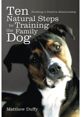 Ten Natural Steps to Training the Family Dog: Building a Positive Relationship