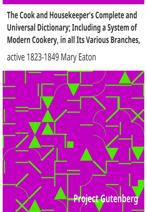 The Cook and Housekeeper's Complete and Universal Dictionary; Including a System of Modern Cookery, in all Its Various Branches,