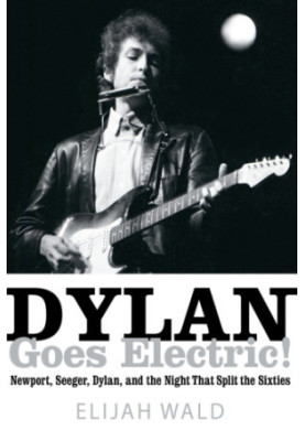 Dylan goes electric!: Newport, Seeger, Dylan, and the night that split the sixties