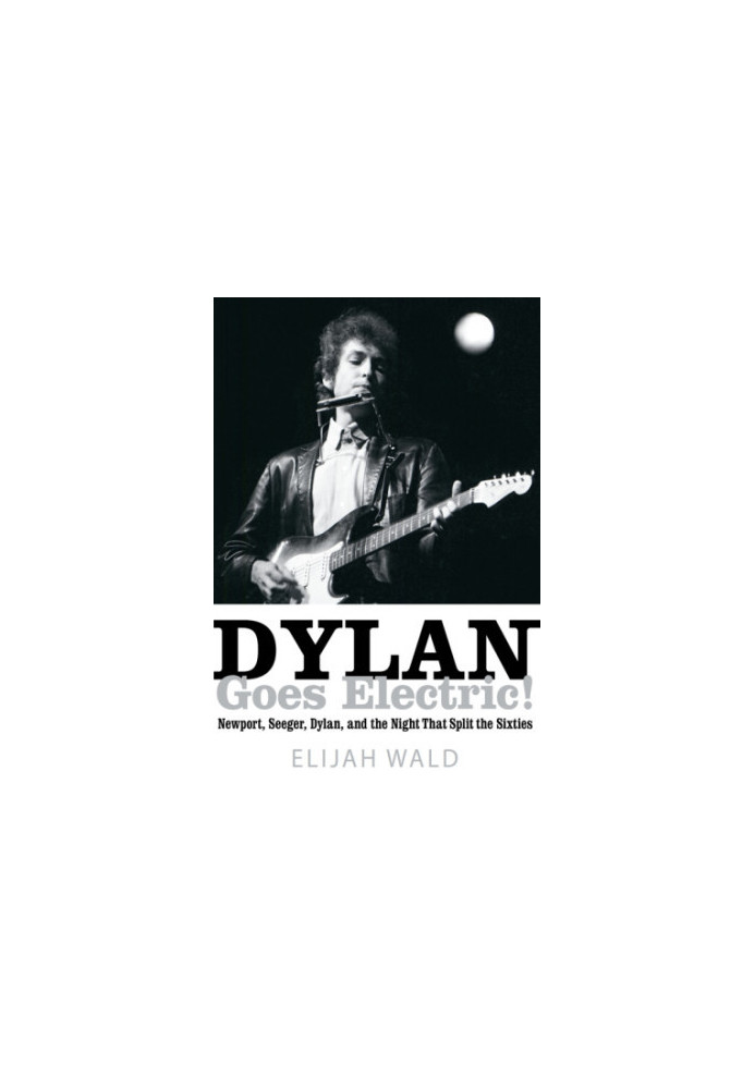 Dylan goes electric!: Newport, Seeger, Dylan, and the night that split the sixties
