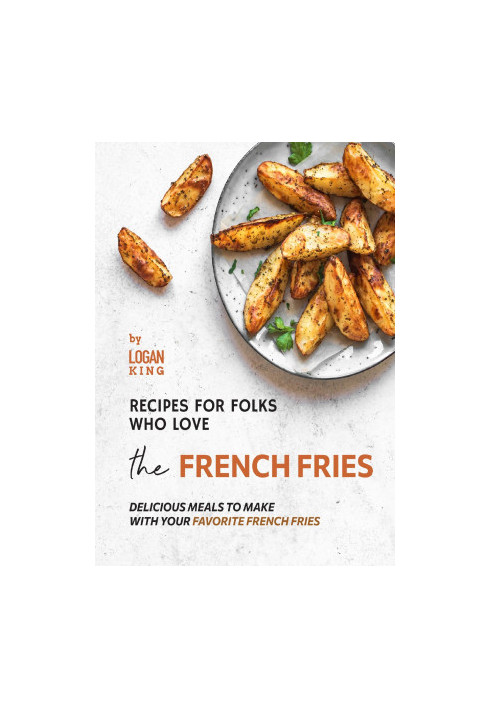 Recipes for Folks who Love the French Fries: Delicious Meals to Make with your Favorite French Fries