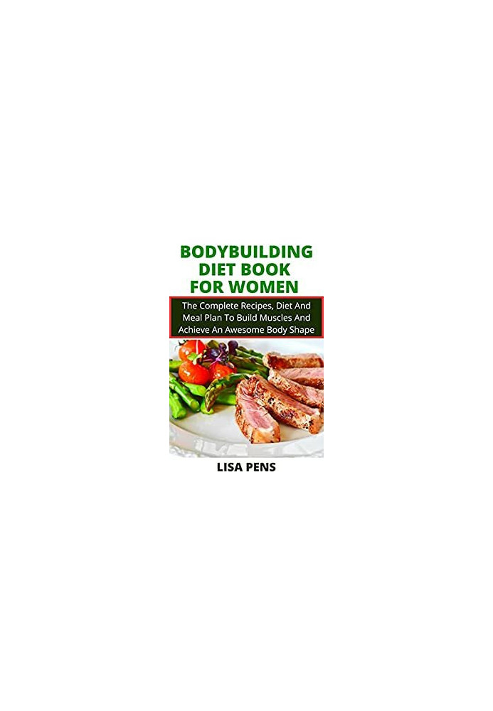 BODYBUILDING DIET BOOK FOR WOMEN The Complete Recipes, Diet And Meal Plan To Build Muscles And Achieve An Awesome Body Shape 